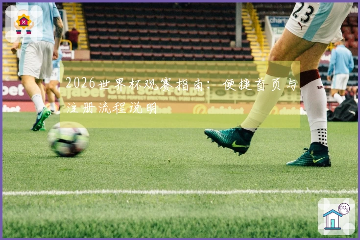 2026世界杯观赛指南：便捷首页与注册流程说明