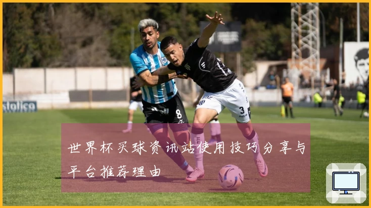 世界杯买球资讯站使用技巧分享与平台推荐理由