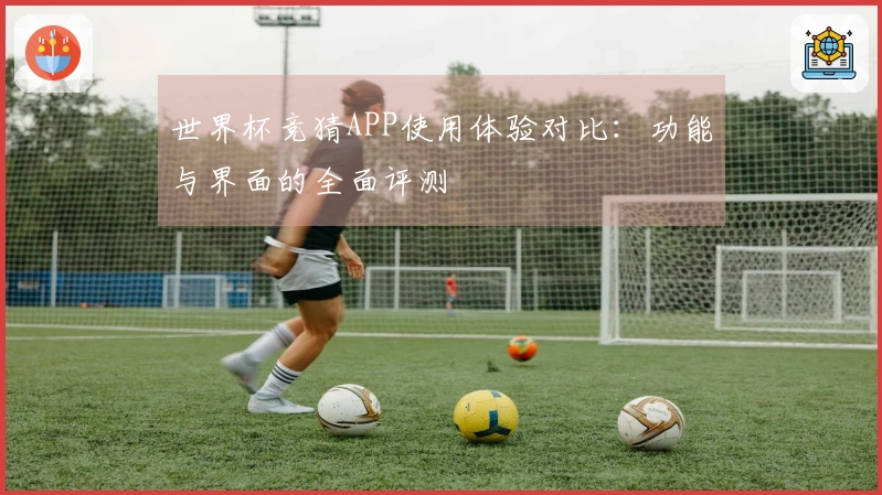 世界杯竞猜APP使用体验对比:功能与界面的全面评测