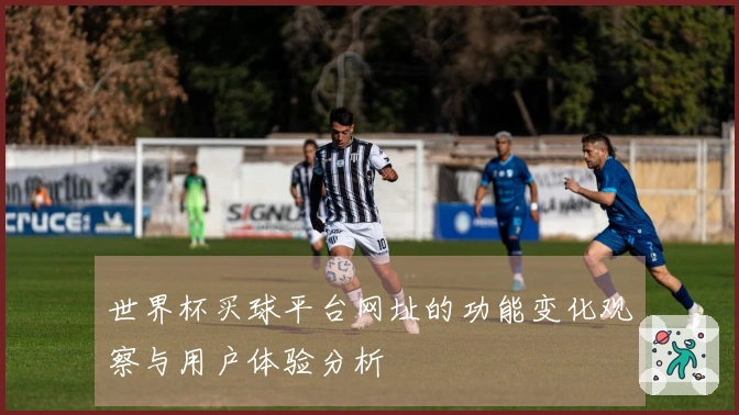 世界杯买球平台网址的功能变化观察与用户体验分析