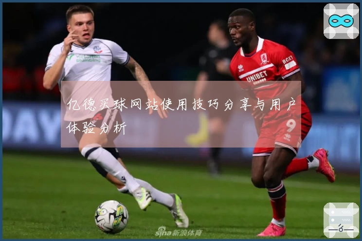亿德买球网站使用技巧分享与用户体验分析