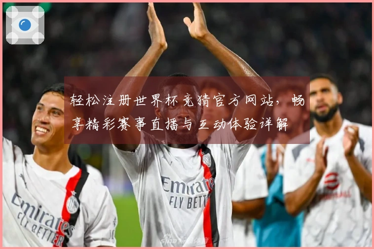 轻松注册世界杯竞猜官方网站，畅享精彩赛事直播与互动体验详解
