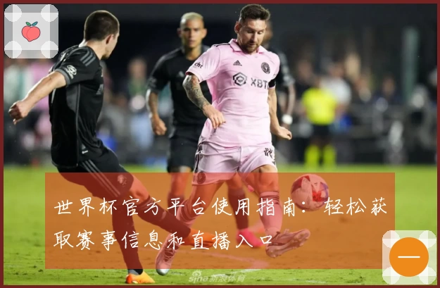世界杯官方平台使用指南：轻松获取赛事信息和直播入口