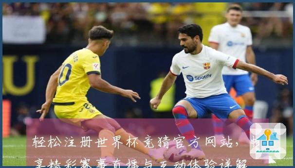 轻松注册世界杯竞猜官方网站，畅享精彩赛事直播与互动体验详解