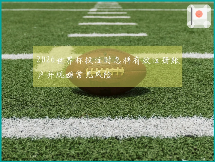 2026世界杯投注时怎样有效注册账户并规避常见风险