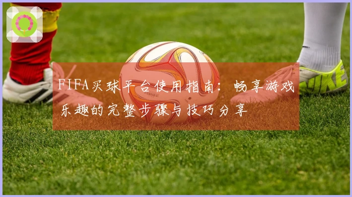 FIFA买球平台使用指南：畅享游戏乐趣的完整步骤与技巧分享