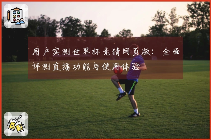 用户实测世界杯竞猜网页版：全面评测直播功能与使用体验