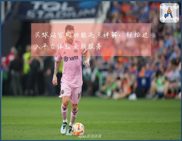 买球站官网功能亮点详解，轻松进入平台体验全新服务