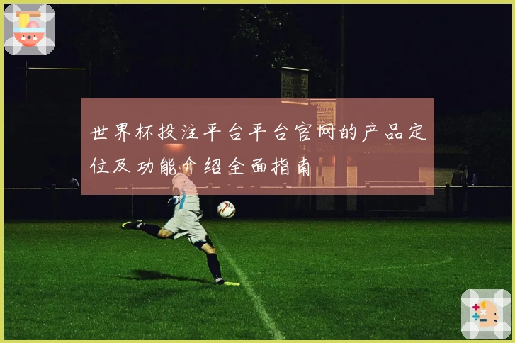 世界杯投注平台平台官网的产品定位及功能介绍全面指南