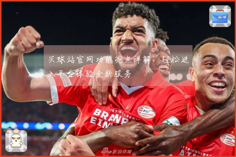买球站官网功能亮点详解，轻松进入平台体验全新服务