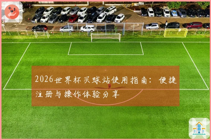 2026世界杯买球站使用指南:便捷注册与操作体验分享