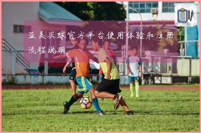 亚美买球官方平台使用体验和注册流程说明